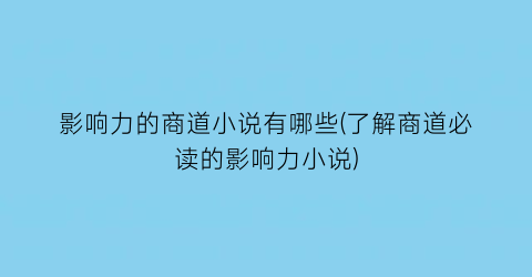 影响力的商道小说有哪些(了解商道必读的影响力小说)