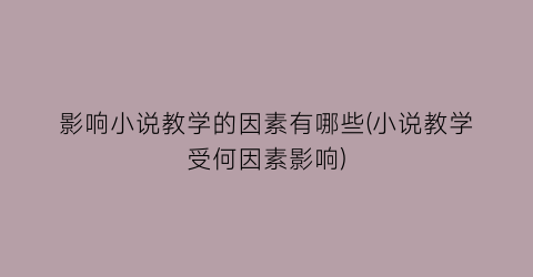 影响小说教学的因素有哪些(小说教学受何因素影响)