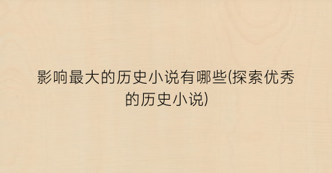影响最大的历史小说有哪些(探索优秀的历史小说)