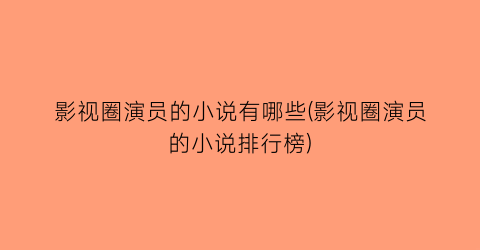 影视圈演员的小说有哪些(影视圈演员的小说排行榜)