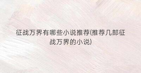 征战万界有哪些小说推荐(推荐几部征战万界的小说)