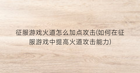 征服游戏火道怎么加点攻击(如何在征服游戏中提高火道攻击能力)