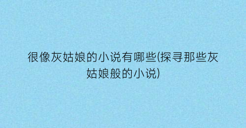 很像灰姑娘的小说有哪些(探寻那些灰姑娘般的小说)