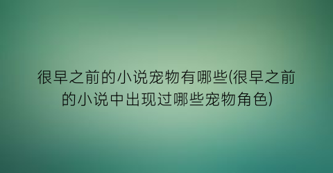 很早之前的小说宠物有哪些(很早之前的小说中出现过哪些宠物角色)