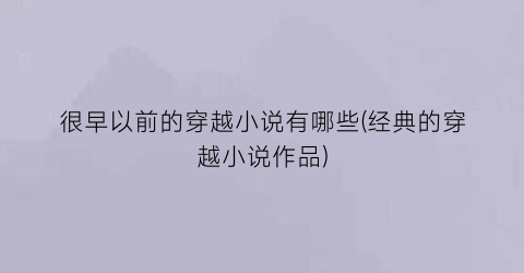 很早以前的穿越小说有哪些(经典的穿越小说作品)