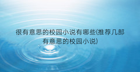 很有意思的校园小说有哪些(推荐几部有意思的校园小说)