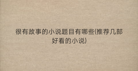 很有故事的小说题目有哪些(推荐几部好看的小说)