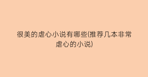 很美的虐心小说有哪些(推荐几本非常虐心的小说)