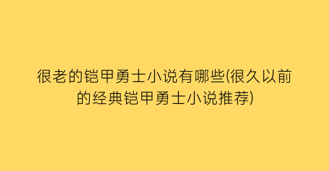 很老的铠甲勇士小说有哪些(很久以前的经典铠甲勇士小说推荐)