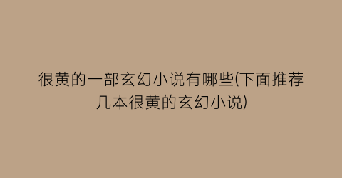 很黄的一部玄幻小说有哪些(下面推荐几本很黄的玄幻小说)