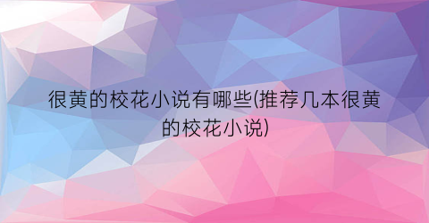 很黄的校花小说有哪些(推荐几本很黄的校花小说)