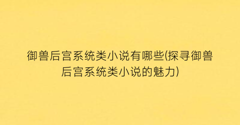 御兽后宫系统类小说有哪些(探寻御兽后宫系统类小说的魅力)