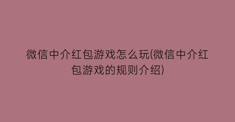 微信中介红包游戏怎么玩(微信中介红包游戏的规则介绍)