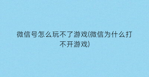 微信号怎么玩不了游戏(微信为什么打不开游戏)