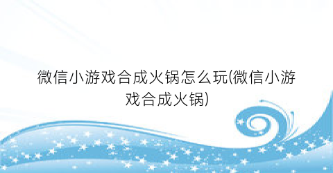 微信小游戏合成火锅怎么玩(微信小游戏合成火锅)