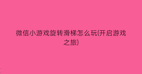 “微信小游戏旋转滑梯怎么玩(开启游戏之旅)