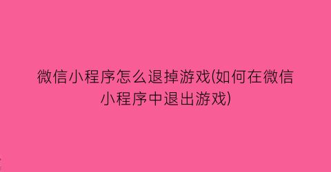 “微信小程序怎么退掉游戏(如何在微信小程序中退出游戏)