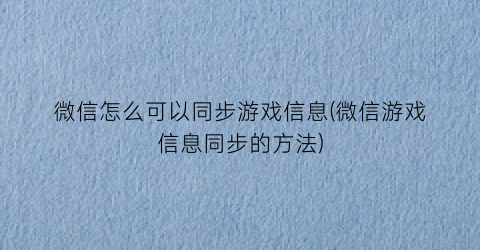 “微信怎么可以同步游戏信息(微信游戏信息同步的方法)