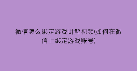 微信怎么绑定游戏讲解视频(如何在微信上绑定游戏账号)