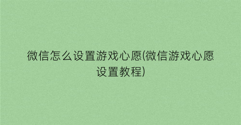 “微信怎么设置游戏心愿(微信游戏心愿设置教程)