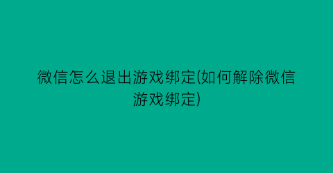 微信怎么退出游戏绑定(如何解除微信游戏绑定)