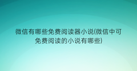 微信有哪些免费阅读器小说(微信中可免费阅读的小说有哪些)