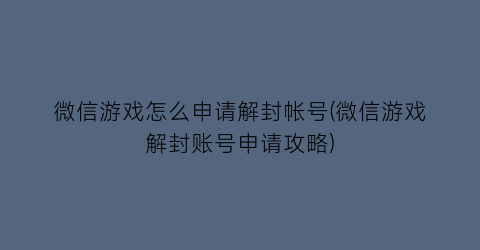 “微信游戏怎么申请解封帐号(微信游戏解封账号申请攻略)