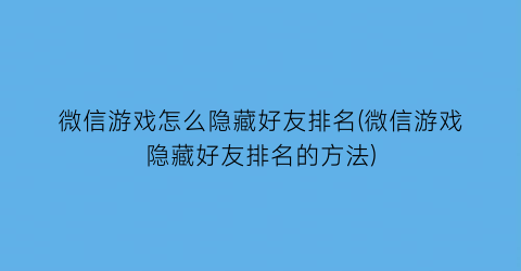 微信游戏怎么隐藏好友排名(微信游戏隐藏好友排名的方法)