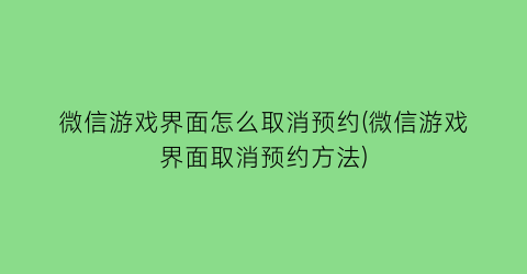 微信游戏界面怎么取消预约(微信游戏界面取消预约方法)