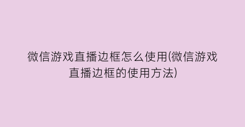 微信游戏直播边框怎么使用(微信游戏直播边框的使用方法)