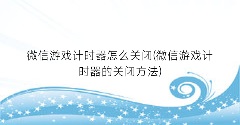 “微信游戏计时器怎么关闭(微信游戏计时器的关闭方法)