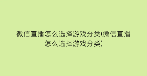 微信直播怎么选择游戏分类(微信直播怎么选择游戏分类)