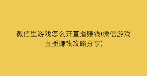 微信里游戏怎么开直播赚钱(微信游戏直播赚钱攻略分享)