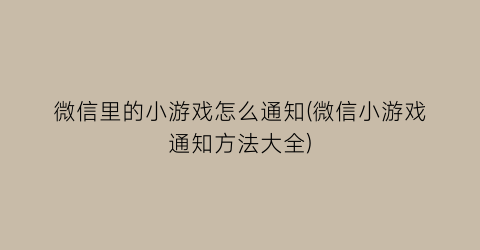 微信里的小游戏怎么通知(微信小游戏通知方法大全)