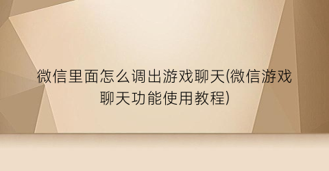 微信里面怎么调出游戏聊天(微信游戏聊天功能使用教程)