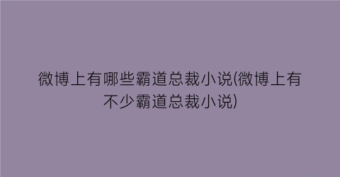 微博上有哪些霸道总裁小说(微博上有不少霸道总裁小说)