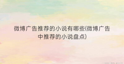 微博广告推荐的小说有哪些(微博广告中推荐的小说盘点)