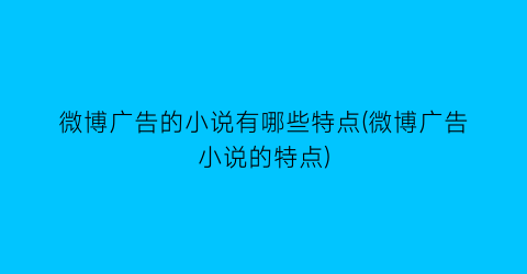 微博广告的小说有哪些特点(微博广告小说的特点)