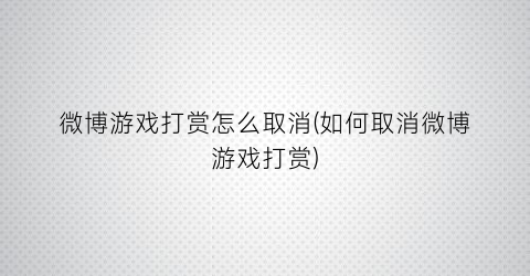 微博游戏打赏怎么取消(如何取消微博游戏打赏)