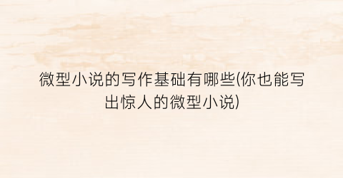 微型小说的写作基础有哪些(你也能写出惊人的微型小说)
