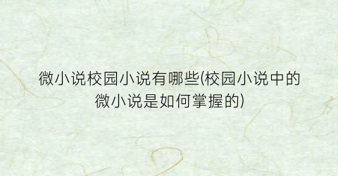 微小说校园小说有哪些(校园小说中的微小说是如何掌握的)
