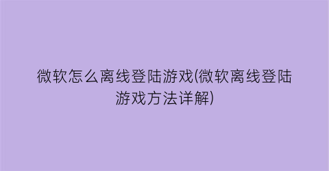 “微软怎么离线登陆游戏(微软离线登陆游戏方法详解)