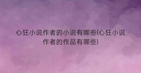 心狂小说作者的小说有哪些(心狂小说作者的作品有哪些)