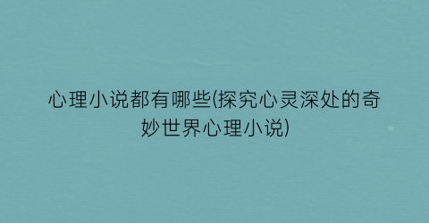 心理小说都有哪些(探究心灵深处的奇妙世界心理小说)