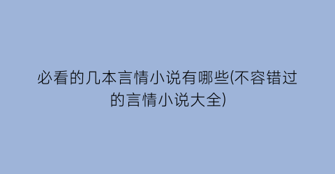 必看的几本言情小说有哪些(不容错过的言情小说大全)