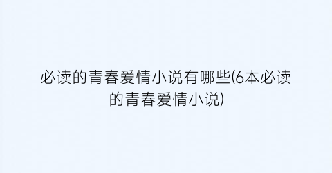 必读的青春爱情小说有哪些(6本必读的青春爱情小说)