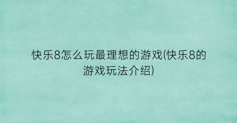 快乐8怎么玩最理想的游戏(快乐8的游戏玩法介绍)