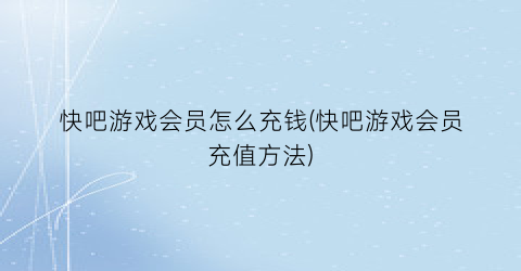 “快吧游戏会员怎么充钱(快吧游戏会员充值方法)