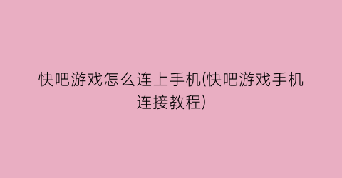 “快吧游戏怎么连上手机(快吧游戏手机连接教程)