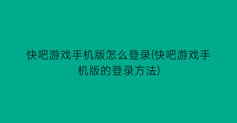 “快吧游戏手机版怎么登录(快吧游戏手机版的登录方法)